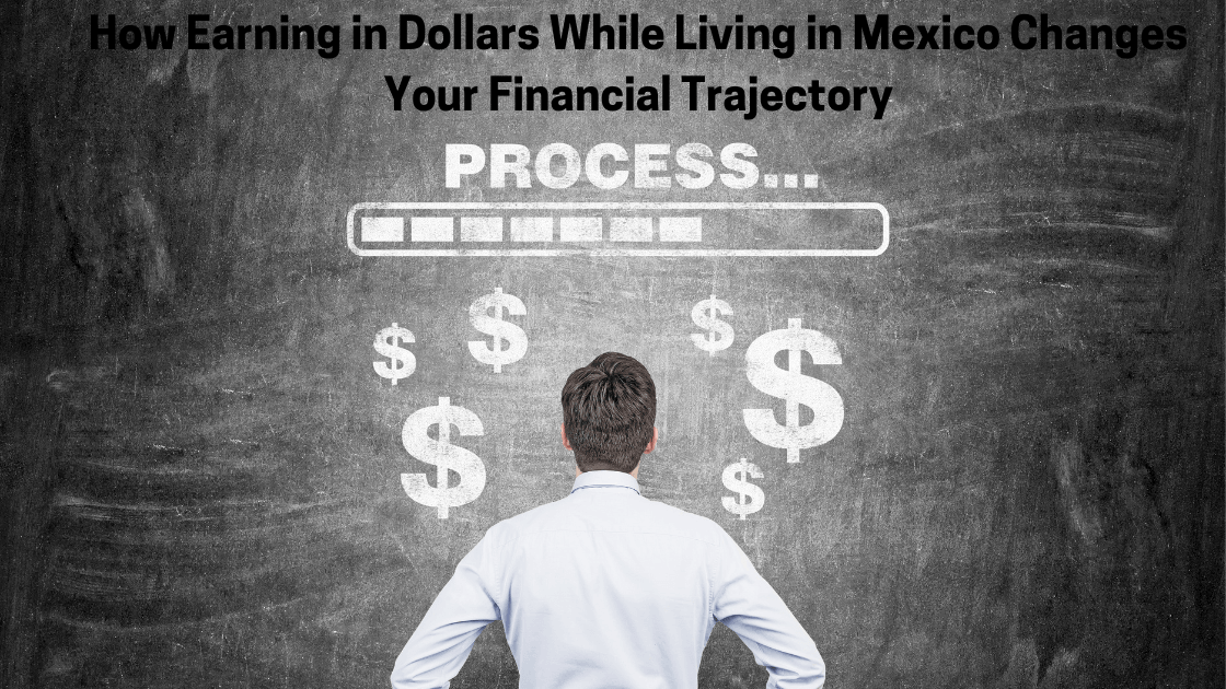 How Earning in Dollars While Living in Mexico Changes Your Financial Trajectory