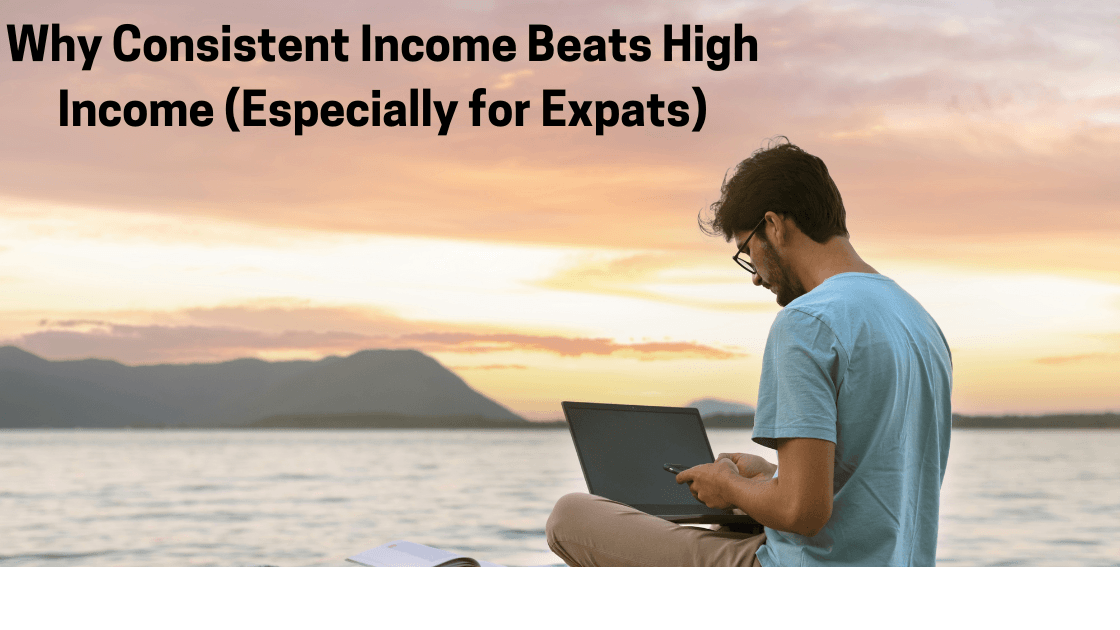 Why Consistent Income Beats High Income (Especially for Expats)